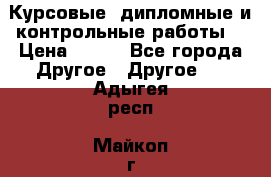 Курсовые, дипломные и контрольные работы! › Цена ­ 100 - Все города Другое » Другое   . Адыгея респ.,Майкоп г.